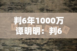 判6年1000万谭明明：判6年1000万谭明明太轻了吧