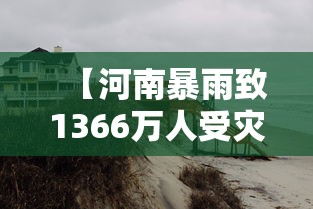【河南暴雨致1366万人受灾 → 河南暴雨致近五万人受灾】 【河南暴雨致1366万人受灾 → 河南暴雨致近五万人受灾】
