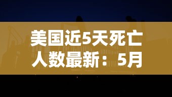 美国近5天死亡人数最新:5月4日美国最新死亡人数 美国近5天死亡人数最新:5月4日美国最新死亡人数