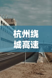 杭州绕城高速（杭州绕城高速公路全程）