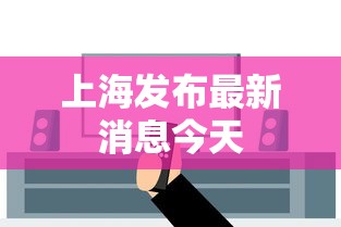上海发布最新消息今天 上海发布最新消息今天