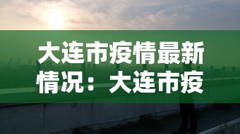 大连市疫情最新情况:大连市疫情近况 大连市疫情最新情况:大连市疫情近况