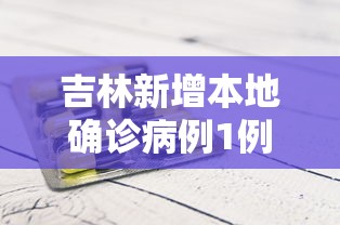吉林新增本地确诊病例1例：吉林新增本土病例1例