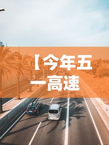 【今年五一高速公路免费通行时间 → 今年五一高速免费时间2021】 【今年五一高速公路免费通行时间 → 今年五一高速免费时间2021】