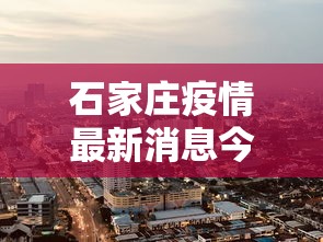 石家庄疫情最新消息今天封城了