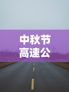 中秋节高速公路免费吗?2023：中秋节高速公路免费吗?免几天
