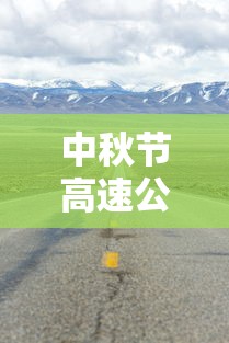 中秋节高速公路免费吗?2023:中秋节高速公路免费吗?免几天 中秋节高速公路免费吗?2023:中秋节高速公路免费吗?免几天