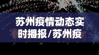 苏州疫情动态实时播报/苏州疫情速报 苏州疫情动态实时播报/苏州疫情速报