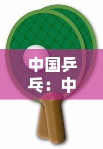 中国乒乓:中国乒乓球协会官网 中国乒乓:中国乒乓球协会官网