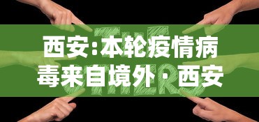 西安:本轮疫情病毒来自境外 · 西安的病毒情况