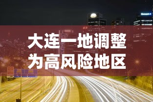 大连一地调整为高风险地区（大连一街道升级为高风险地区 新闻）