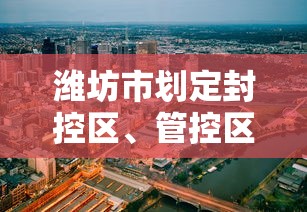 潍坊市划定封控区、管控区、防范区范围