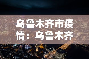 乌鲁木齐市疫情：乌鲁木齐市疫情最新