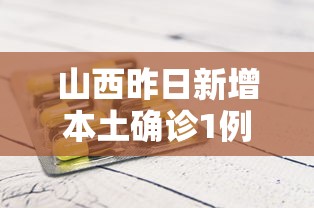 山西昨日新增本土确诊1例/山西新增确诊一例