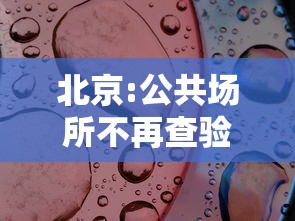 北京:公共场所不再查验核酸（北京公共场所关闭）