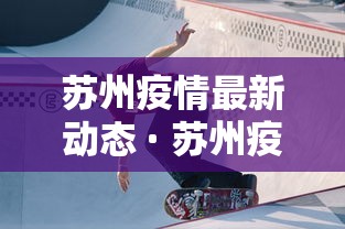 苏州疫情最新动态 · 苏州疫情最新新增消息 苏州疫情最新动态 · 苏州疫情最新新增消息