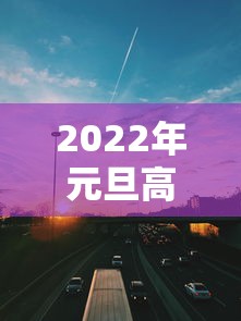2022年元旦高速免费几天 · 2921年元旦高速免费几天 2022年元旦高速免费几天 · 2921年元旦高速免费几天
