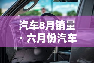 汽车8月销量 · 六月份汽车销售排行榜
