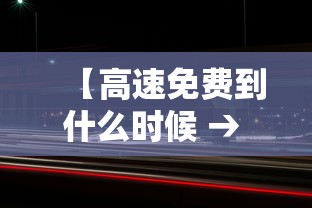 【高速免费到什么时候 → 高速免费到什么时候五一】