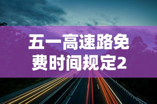 五一高速路免费时间规定2023/2021年五一高速免费几天?