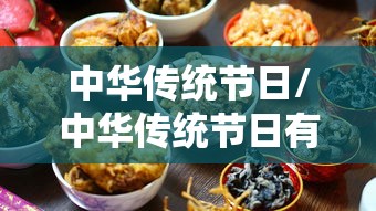 中华传统节日/中华传统节日有哪些 中华传统节日/中华传统节日有哪些