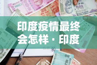 印度疫情最终会怎样 · 印度疫情继续恶化下去会怎样