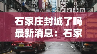 石家庄封城了吗最新消息:石家庄封城封了几天 石家庄封城了吗最新消息:石家庄封城封了几天