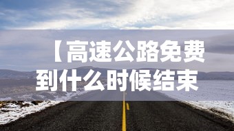 【高速公路免费到什么时候结束 → 高速公路免费到啥时候】
