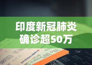 印度新冠肺炎确诊超50万例/印度新冠肺炎确诊病例超930万