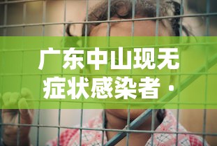 广东中山现无症状感染者 · 广东中山无症状感染者在那个地方