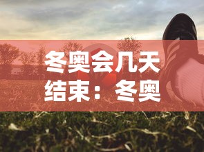 冬奥会几天结束：冬奥会几天时间