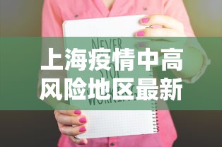 上海疫情中高风险地区最新名单（上海疫情中高风险地区最新名单图片）