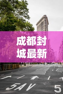成都封城最新消息(成都封城消息封锁) 成都封城最新消息(成都封城消息封锁)