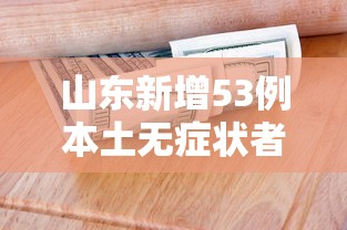 山东新增53例本土无症状者：山东新增本土确诊53例