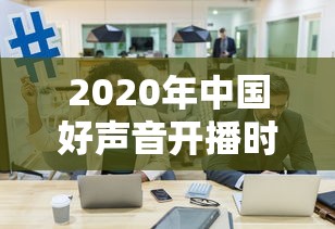 2020年中国好声音开播时间 2020年中国好声音开播时间