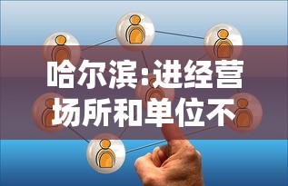 哈尔滨:进经营场所和单位不再查核酸（哈尔滨那些场所关闭）