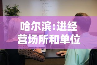 哈尔滨:进经营场所和单位不再查核酸（哈尔滨那些场所关闭）
