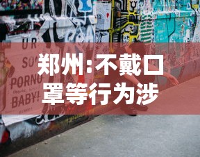 郑州:不戴口罩等行为涉嫌违法犯罪：不戴口罩 法律