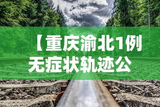 【重庆渝北1例无症状轨迹公布 → 重庆渝北确诊病例】