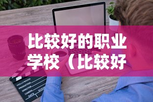 比较好的职业学校(比较好的职业学校排名) 比较好的职业学校(比较好的职业学校排名)