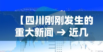【四川刚刚发生的重大新闻 → 近几日四川发生的重大新闻】