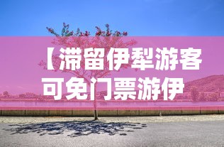 【滞留伊犁游客可免门票游伊犁一次 → 伊犁旅游最新政策】