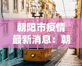 朝阳市疫情最新消息：朝阳市疫情管控最新情况