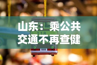 山东：乘公共交通不再查健康码核酸：山东乘公共交通不再查健康码核酸检测结果