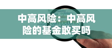 中高风险：中高风险的基金敢买吗