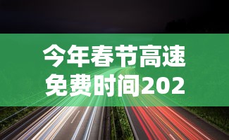 今年春节高速免费时间2024