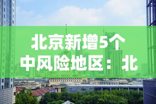 北京新增5个中风险地区：北京再增5地中风险地区