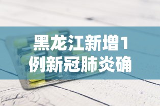 黑龙江新增1例新冠肺炎确诊病例：黑龙江新增1例确诊活动轨迹