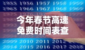 今年春节高速免费时间表查询：今年春节高速免费时间表查询结果