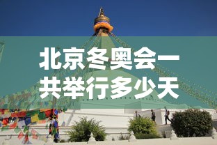 北京冬奥会一共举行多少天（2022年北京冬奥会一共进行多少天）